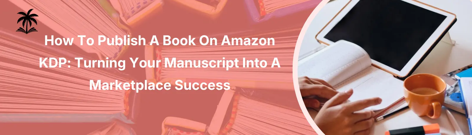 How to Publish a Book on Amazon KDP: Turning Your Manuscript into a Marketplace Success