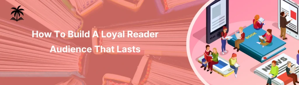 How To Build A Loyal Reader Audience That Lasts